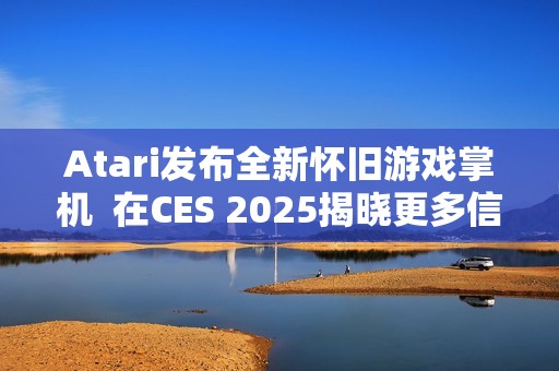 Atari发布全新怀旧游戏掌机  在CES 2025揭晓更多信息