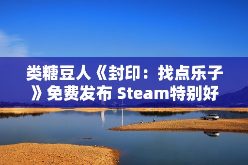 类糖豆人《封印：找点乐子》免费发布 Steam特别好评