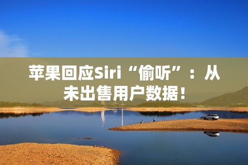 苹果回应Siri“偷听”：从未出售用户数据！