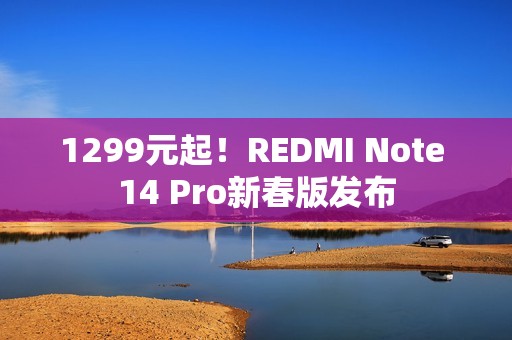 1299元起！REDMI Note 14 Pro新春版发布