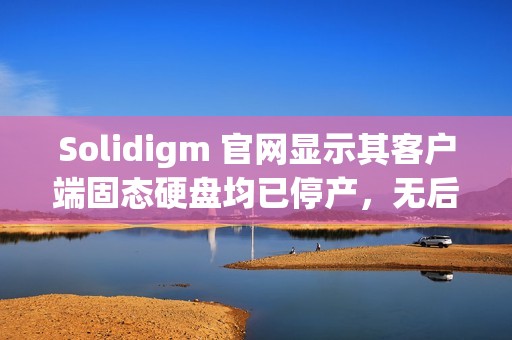 Solidigm 官网显示其客户端固态硬盘均已停产，无后任产品