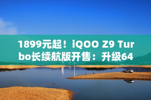 1899元起！iQOO Z9 Turbo长续航版开售：升级6400mAh电池厚度不变
