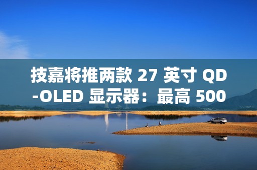 技嘉将推两款 27 英寸 QD-OLED 显示器：最高 500Hz 刷新率