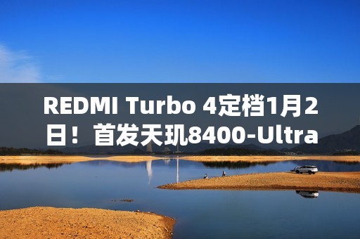 REDMI Turbo 4定档1月2日！首发天玑8400-Ultra
