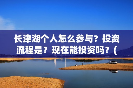 长津湖个人怎么参与？投资流程是？现在能投资吗？(长津湖 如何)