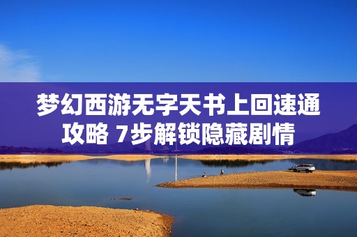 梦幻西游无字天书上回速通攻略 7步解锁隐藏剧情