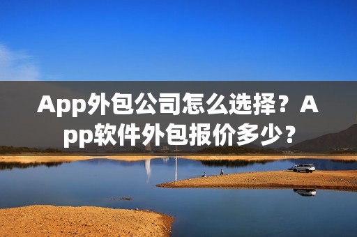 App外包公司怎么选择？App软件外包报价多少？