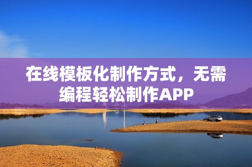 在线模板化制作方式，无需编程轻松制作APP