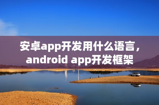 安卓app开发用什么语言，android app开发框架
