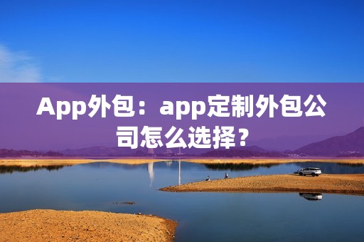 App外包：app定制外包公司怎么选择？