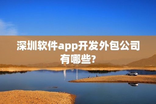 深圳软件app开发外包公司有哪些?