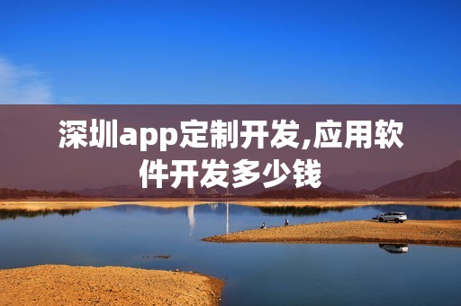 深圳app定制开发,应用软件开发多少钱