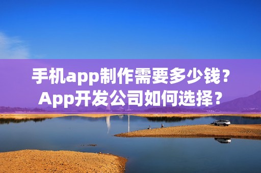 手机app制作需要多少钱？App开发公司如何选择？