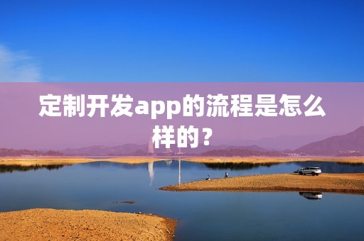 定制开发app的流程是怎么样的？