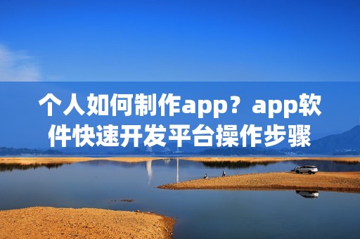 个人如何制作app？app软件快速开发平台操作步骤