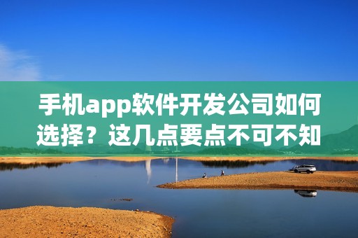 手机app软件开发公司如何选择？这几点要点不可不知