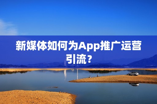 新媒体如何为App推广运营引流？