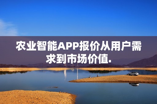 农业智能APP报价从用户需求到市场价值.