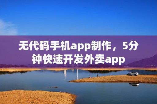 无代码手机app制作，5分钟快速开发外卖app