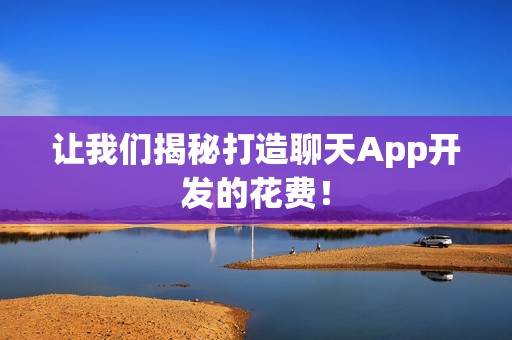 让我们揭秘打造聊天App开发的花费！