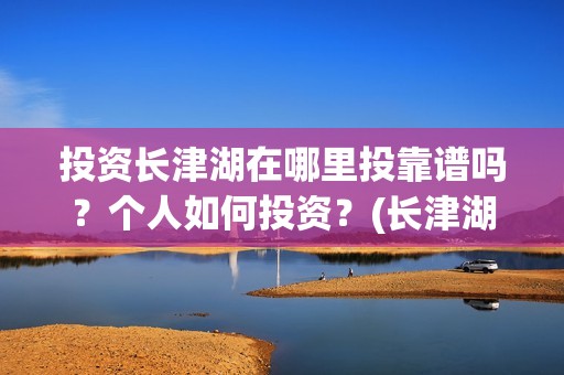 投资长津湖在哪里投靠谱吗？个人如何投资？(长津湖的投资额)