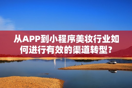 从APP到小程序美妆行业如何进行有效的渠道转型？