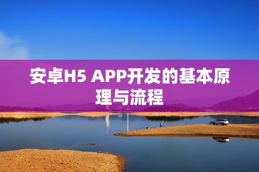 安卓H5 APP开发的基本原理与流程