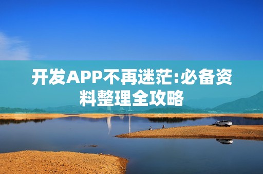 开发APP不再迷茫:必备资料整理全攻略