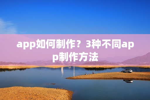 app如何制作？3种不同app制作方法
