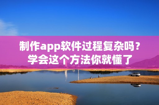 制作app软件过程复杂吗？学会这个方法你就懂了
