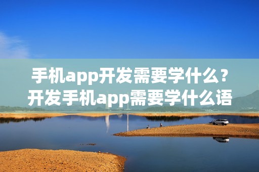 手机app开发需要学什么？开发手机app需要学什么语言?