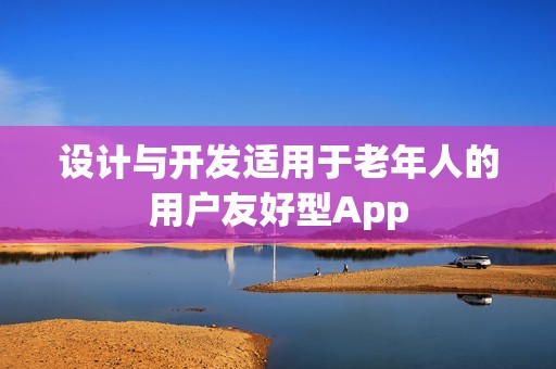 设计与开发适用于老年人的用户友好型App