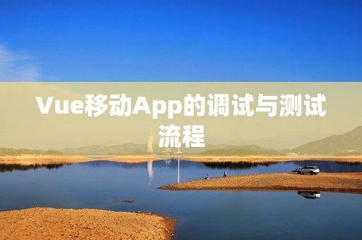 Vue移动App的调试与测试流程