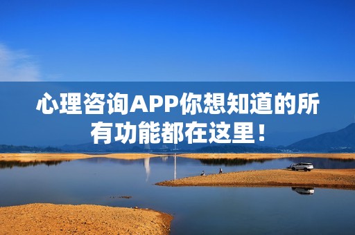 心理咨询APP你想知道的所有功能都在这里！
