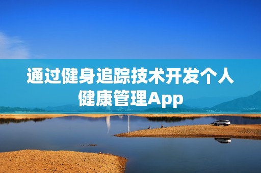 通过健身追踪技术开发个人健康管理App