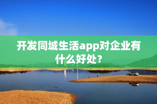 开发同城生活app对企业有什么好处？