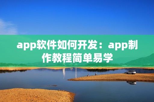 app软件如何开发：app制作教程简单易学