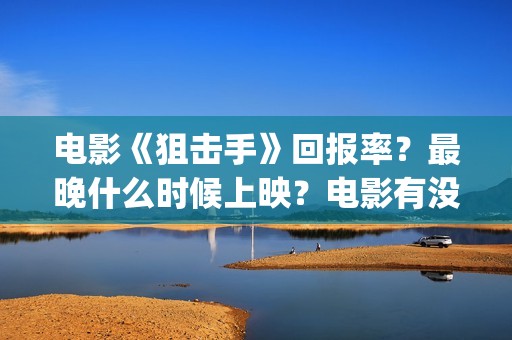 电影《狙击手》回报率？最晚什么时候上映？电影有没有最新消息？(电影狙击手逆战)