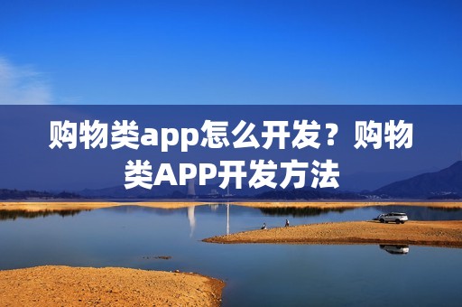 购物类app怎么开发？购物类APP开发方法