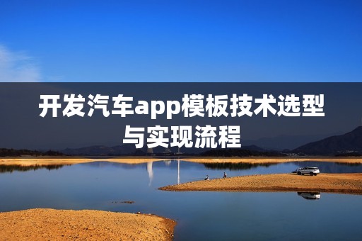 开发汽车app模板技术选型与实现流程