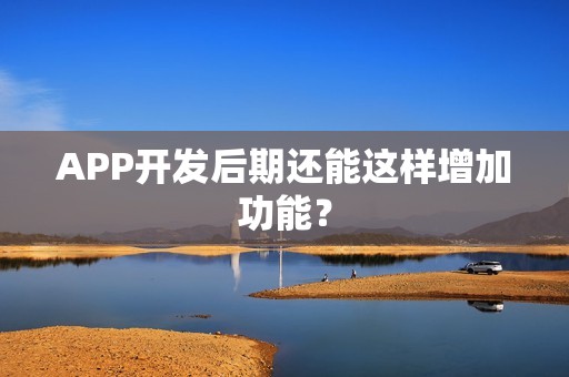 APP开发后期还能这样增加功能？