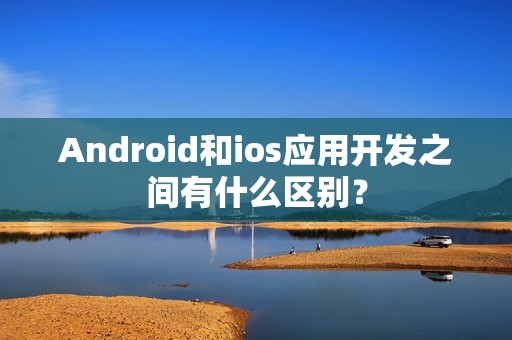 Android和ios应用开发之间有什么区别？