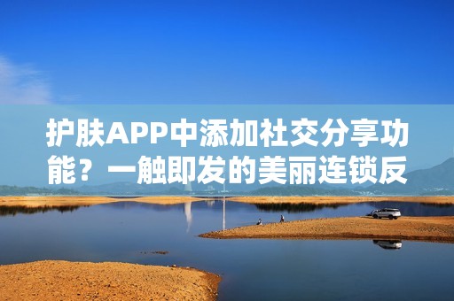 护肤APP中添加社交分享功能？一触即发的美丽连锁反应！