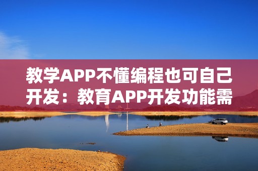 教学APP不懂编程也可自己开发：教育APP开发功能需求分析