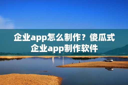 企业app怎么制作？傻瓜式企业app制作软件