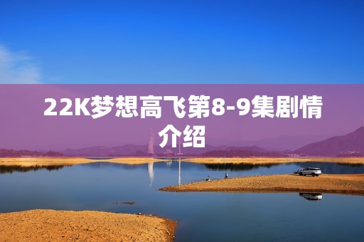 22K梦想高飞第8-9集剧情介绍