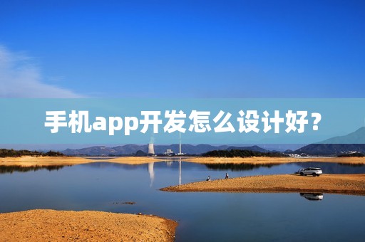 手机app开发怎么设计好? 手机app开发怎么设计好?