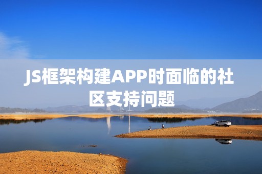 JS框架构建APP时面临的社区支持问题
