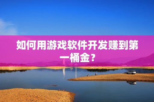 如何用游戏软件开发赚到第一桶金？