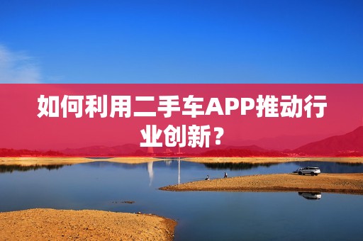 如何利用二手车APP推动行业创新？